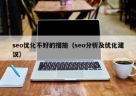 seo优化不好的措施（seo分析及优化建议）