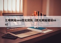三明网站seo优化团队（优化网站建设seo）