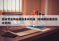 郑州专业网站建设多长时间（郑州网站建设技术支持）