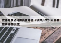 软件开发公司要具备那些（软件开发公司需要招聘哪些职位）