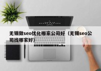 无锡做seo优化哪家公司好（无锡seo公司找哪家好）