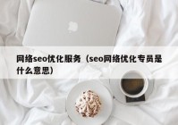 网络seo优化服务（seo网络优化专员是什么意思）