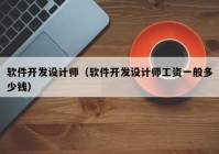 软件开发设计师（软件开发设计师工资一般多少钱）