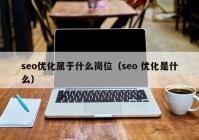 seo优化属于什么岗位（seo 优化是什么）