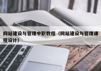 网站建设与管理中职教程（网站建设与管理课程设计）